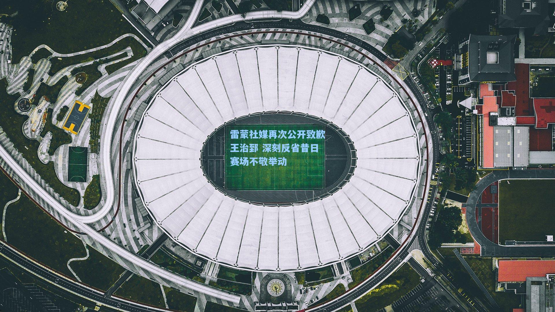 雷蒙社媒再次公开致歉王治郅 深刻反省昔日赛场不敬举动