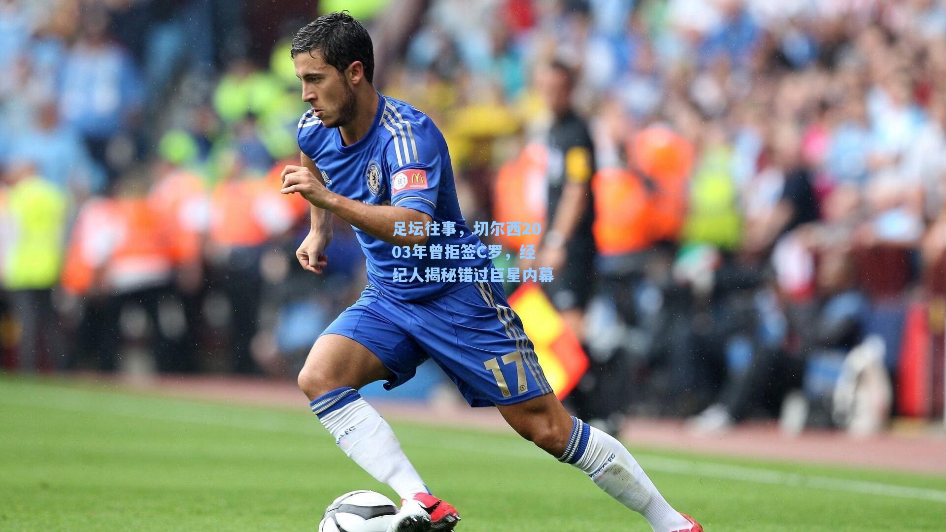 足坛往事，切尔西2003年曾拒签C罗，经纪人揭秘错过巨星内幕