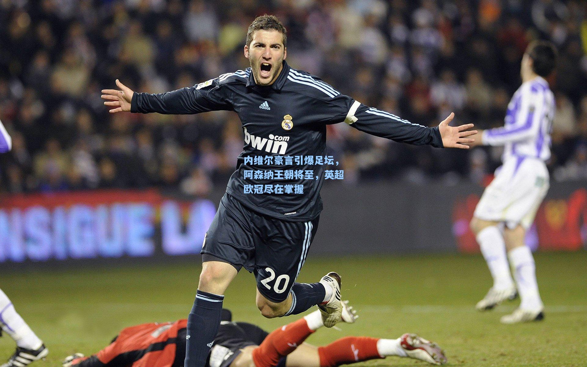 内维尔豪言引爆足坛，阿森纳王朝将至，英超欧冠尽在掌握