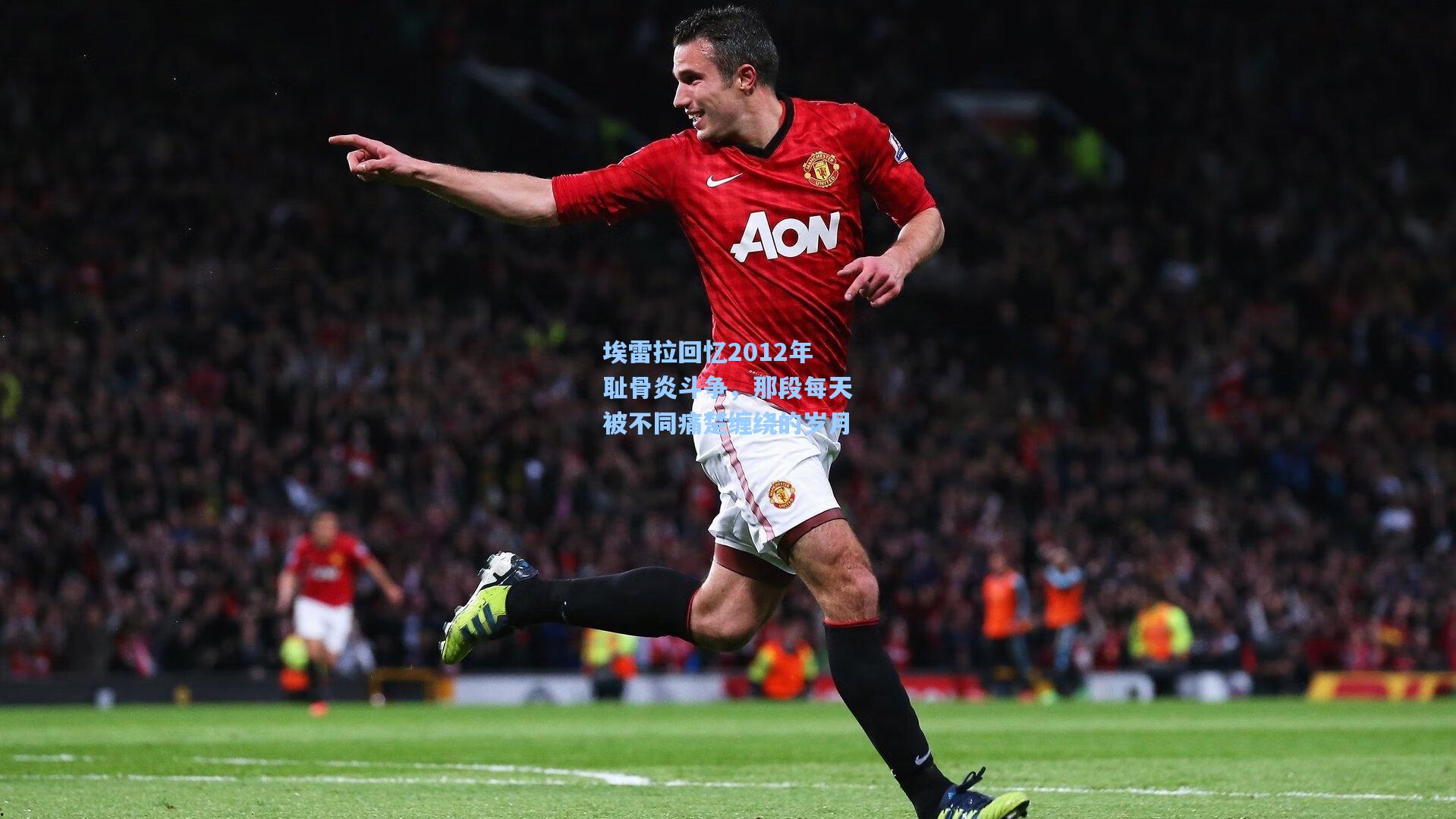 埃雷拉回忆2012年耻骨炎斗争，那段每天被不同痛楚缠绕的岁月