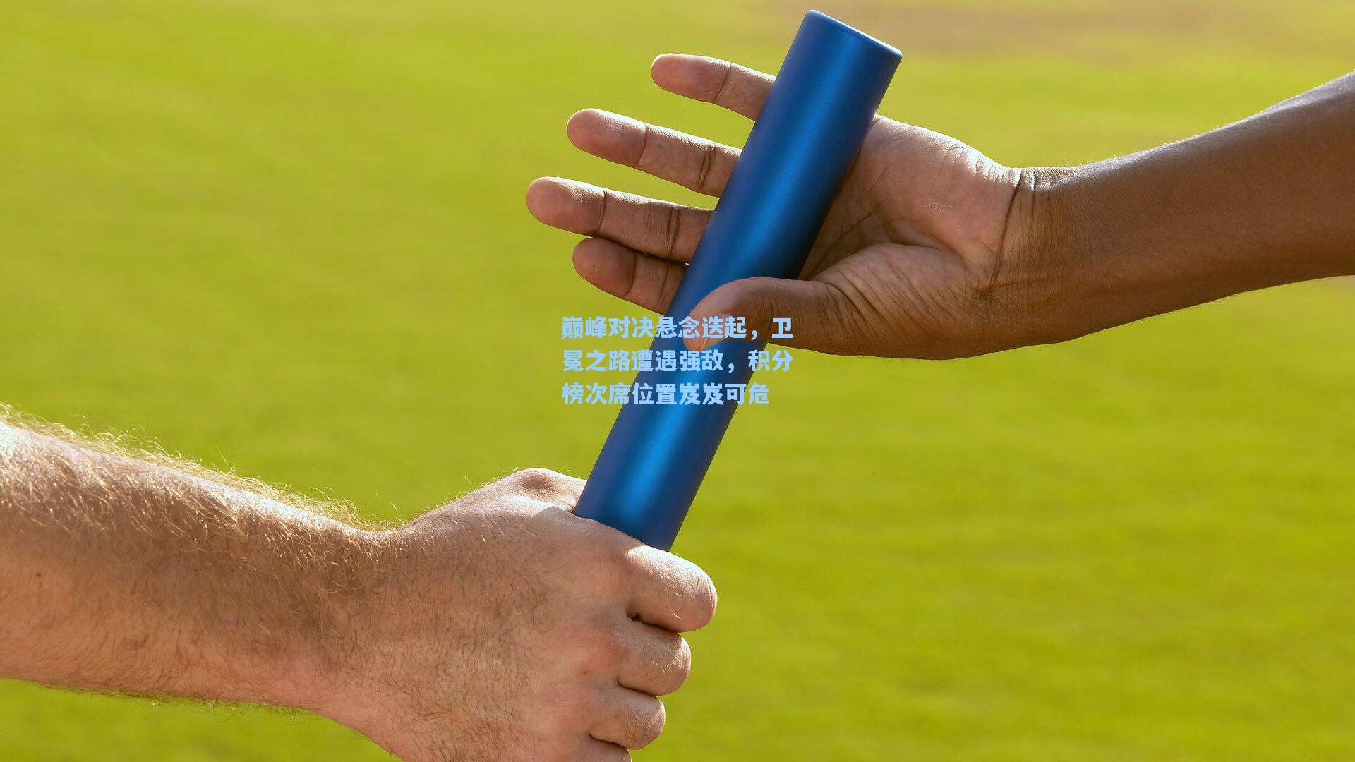 巅峰对决悬念迭起，卫冕之路遭遇强敌，积分榜次席位置岌岌可危