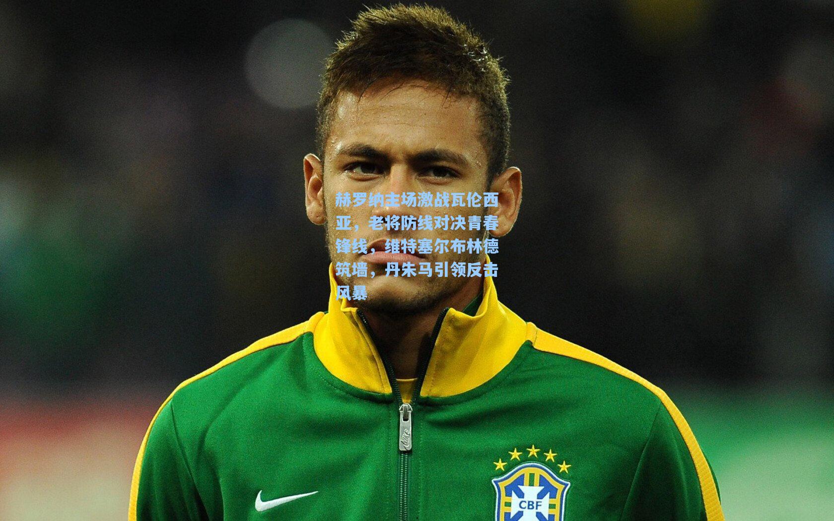 赫罗纳主场激战瓦伦西亚，老将防线对决青春锋线，维特塞尔布林德筑墙，丹朱马引领反击风暴