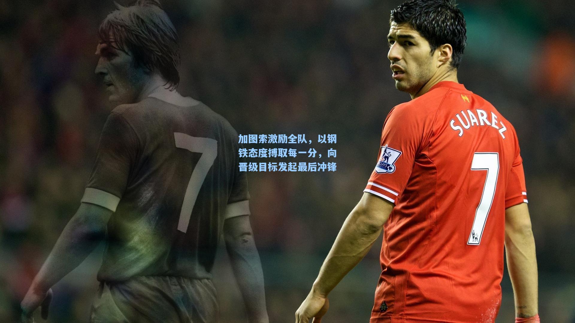 加图索激励全队，以钢铁态度搏取每一分，向晋级目标发起最后冲锋