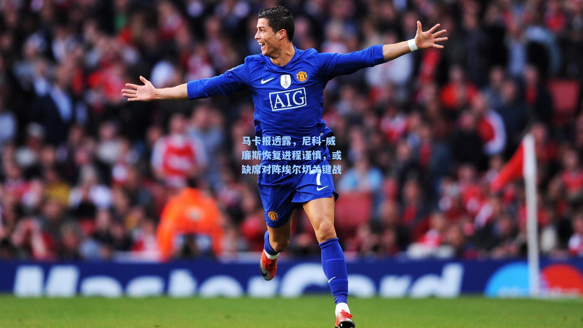 马卡报透露，尼科-威廉斯恢复进程谨慎，或缺席对阵埃尔切关键战