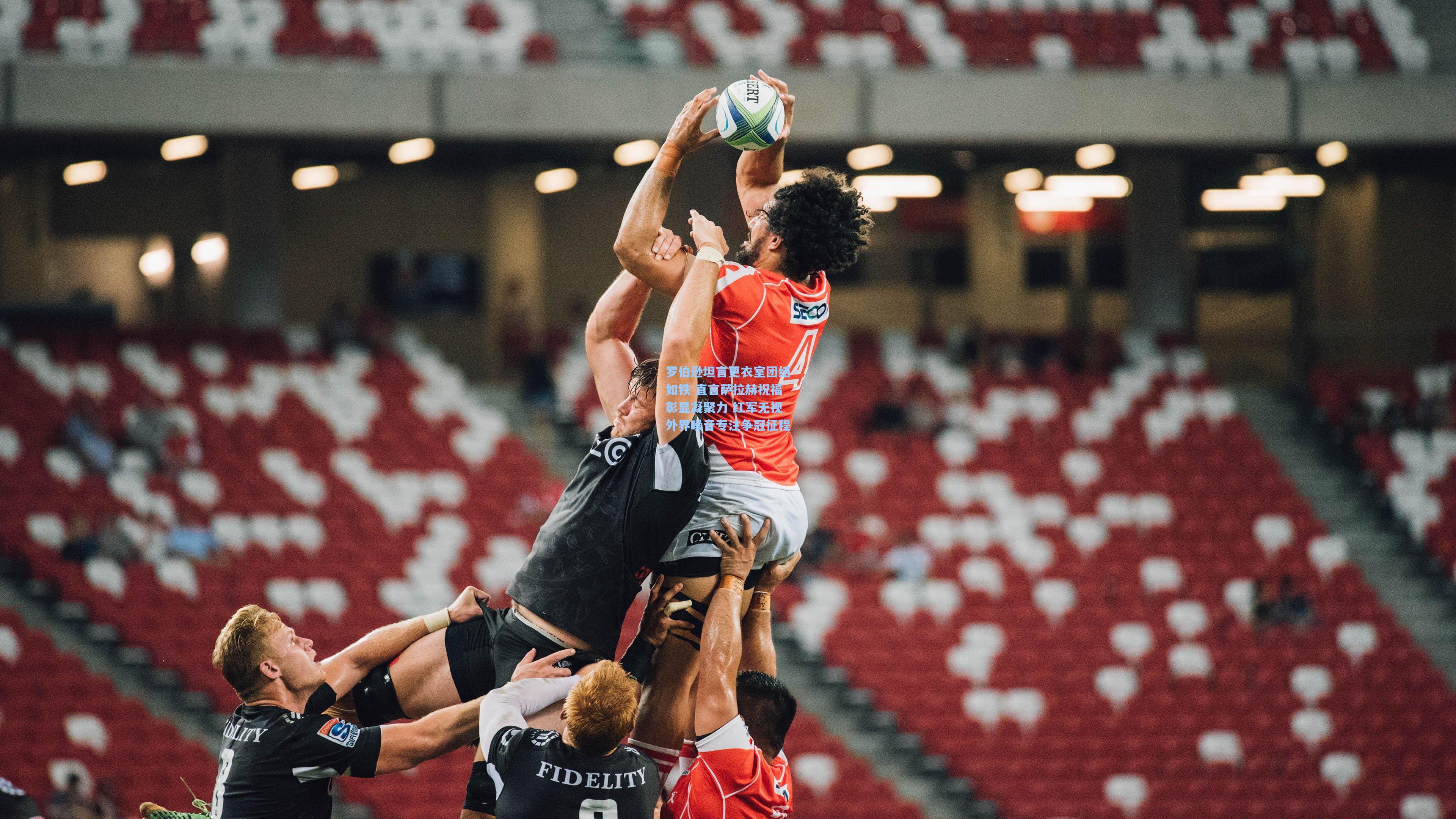 罗伯逊坦言更衣室团结如铁 直言萨拉赫祝福彰显凝聚力 红军无视外界噪音专注争冠征程